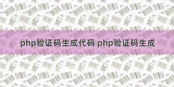 php验证码生成代码 php验证码生成