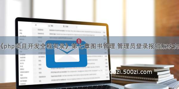 《php项目开发全程实录》第七章图书管理 管理员登录报错解决方法