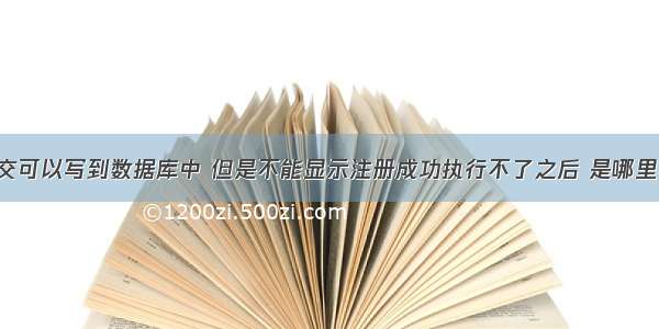 php注册提交可以写到数据库中 但是不能显示注册成功执行不了之后 是哪里不对？的语