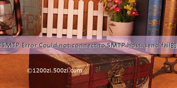 发送邮件SMTP Error Could not connect to SMTP host. send fail的解决办法