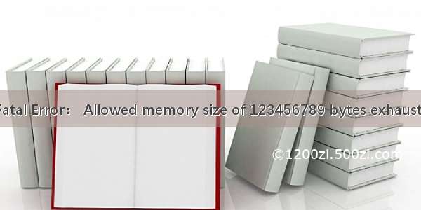 Fatal Error： Allowed memory size of 123456789 bytes exhauste