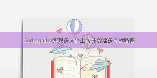 Codeigniter实现多文件上传并创建多个缩略图