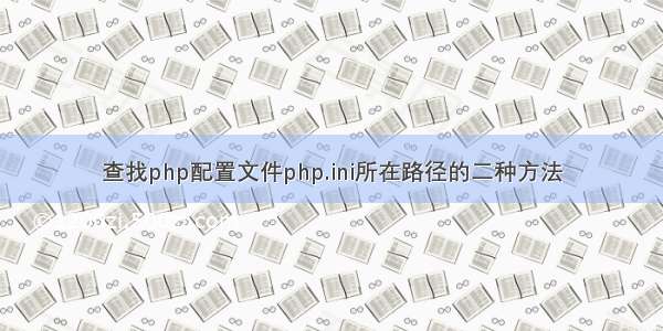 查找php配置文件php.ini所在路径的二种方法