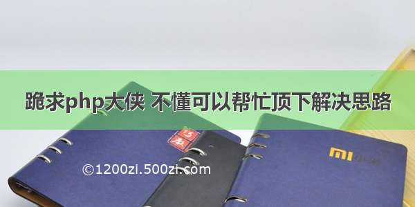 跪求php大侠 不懂可以帮忙顶下解决思路