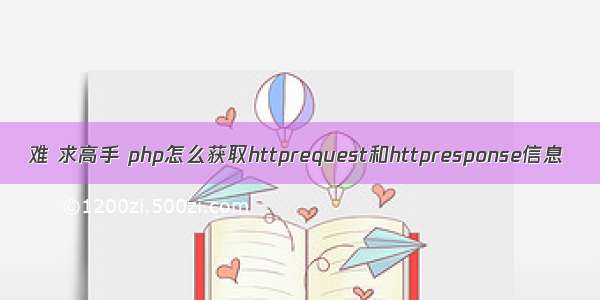 难 求高手 php怎么获取httprequest和httpresponse信息