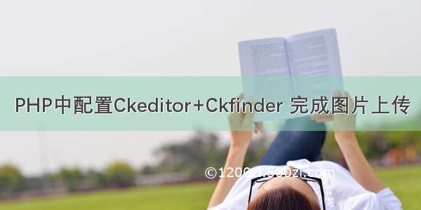 PHP中配置Ckeditor+Ckfinder 完成图片上传