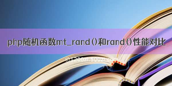 php随机函数mt_rand()和rand()性能对比