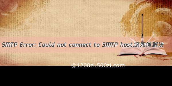 SMTP Error: Could not connect to SMTP host.该如何解决