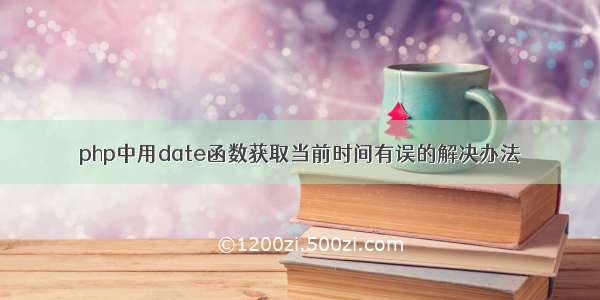 php中用date函数获取当前时间有误的解决办法