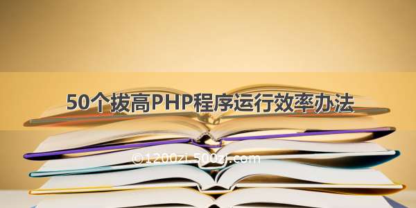 50个拔高PHP程序运行效率办法