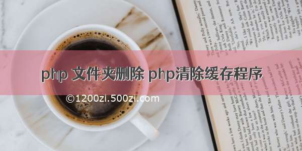 php 文件夹删除 php清除缓存程序