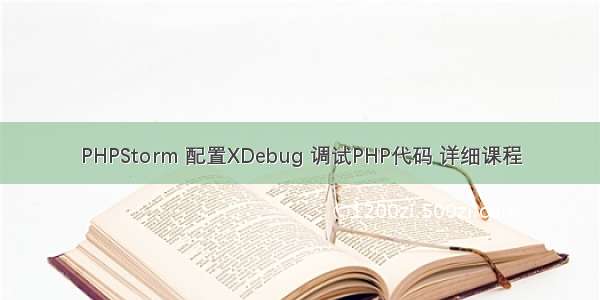 PHPStorm 配置XDebug 调试PHP代码 详细课程