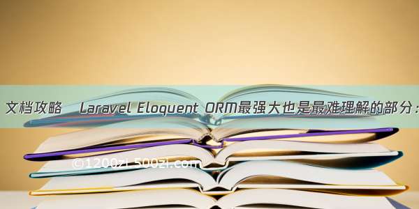 Laravel 5.1 文档攻略–Laravel Eloquent ORM最强大也是最难理解的部分：数据关系