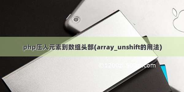 php压入元素到数组头部(array_unshift的用法)