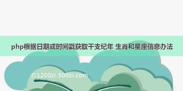 php根据日期或时间戳获取干支纪年 生肖和星座信息办法