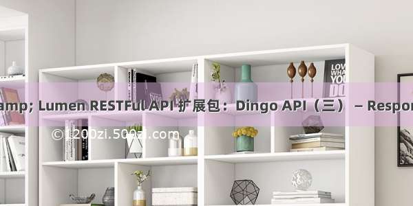 Laravel & Lumen RESTFul API 扩展包：Dingo API（三） — Response（响应）