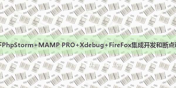 Mac OS X下PhpStorm+MAMP PRO+Xdebug+FireFox集成开发和断点调试环境配置