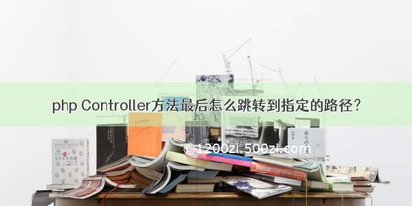 php Controller方法最后怎么跳转到指定的路径？