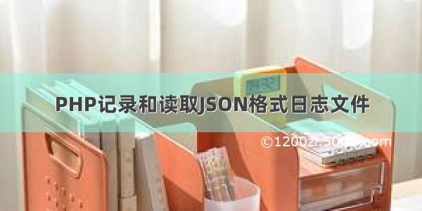 PHP记录和读取JSON格式日志文件