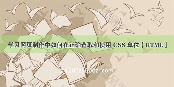 学习网页制作中如何在正确选取和使用 CSS 单位【HTML】