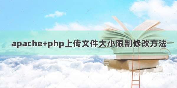 apache+php上传文件大小限制修改方法