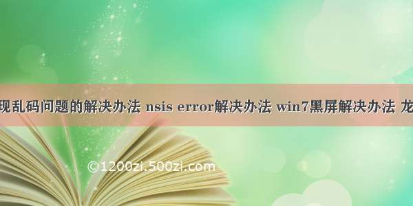 打开网站php出现乱码问题的解决办法 nsis error解决办法 win7黑屏解决办法 龙之谷报错解决办