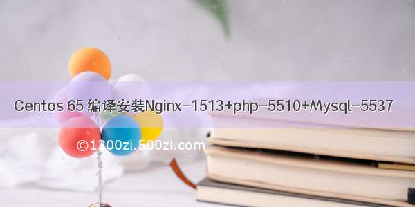 Centos 65 编译安装Nginx-1513+php-5510+Mysql-5537