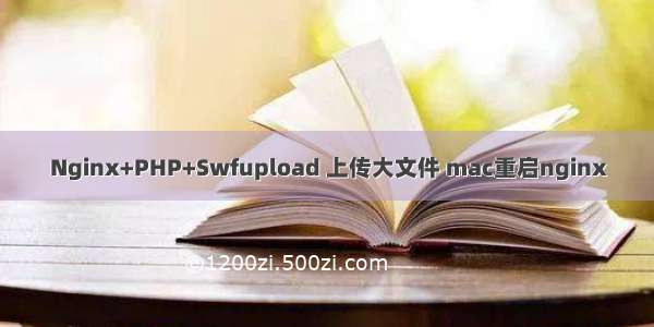 Nginx+PHP+Swfupload 上传大文件 mac重启nginx