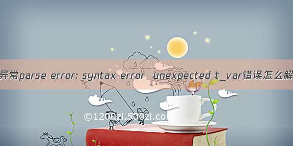 php异常parse error: syntax error  unexpected t_var错误怎么解决