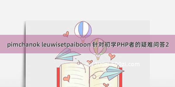 pimchanok leuwisetpaiboon 针对初学PHP者的疑难问答2