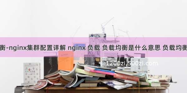 负载均衡-nginx集群配置详解 nginx 负载 负载均衡是什么意思 负载均衡什么原