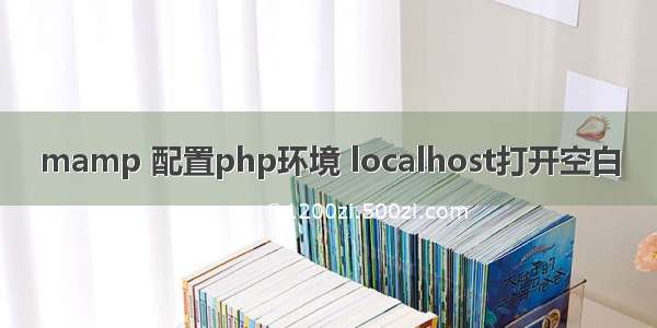 mamp 配置php环境 localhost打开空白