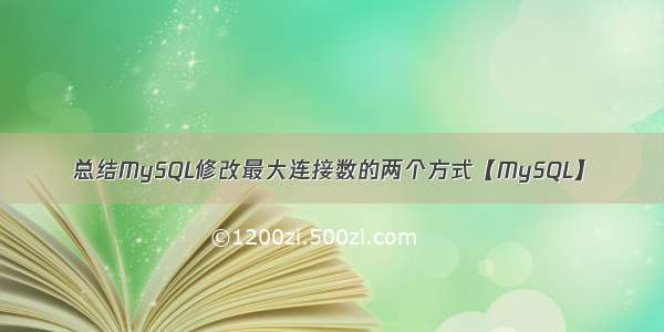 总结MySQL修改最大连接数的两个方式【MySQL】