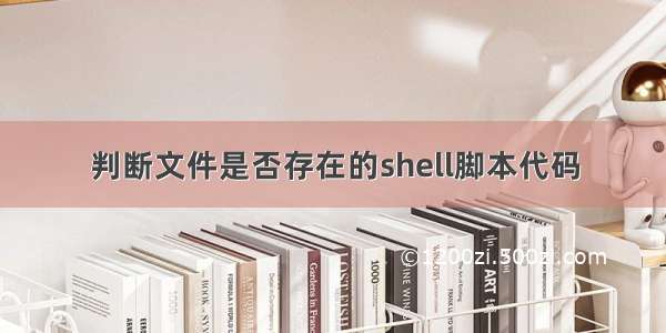 判断文件是否存在的shell脚本代码