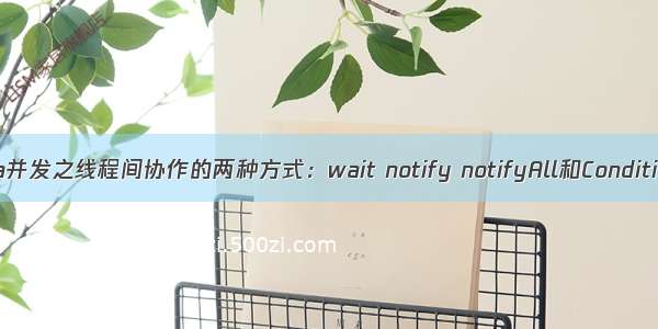 java并发之线程间协作的两种方式：wait notify notifyAll和Condition