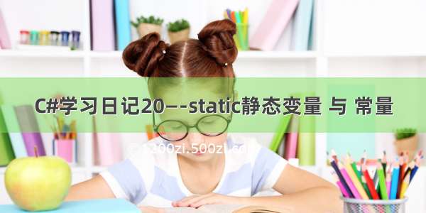 C#学习日记20—-static静态变量 与 常量