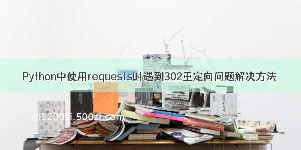 Python中使用requests时遇到302重定向问题解决方法