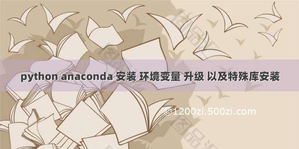 python anaconda 安装 环境变量 升级 以及特殊库安装