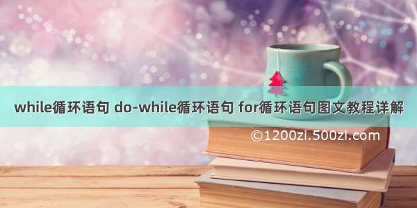 while循环语句 do-while循环语句 for循环语句图文教程详解