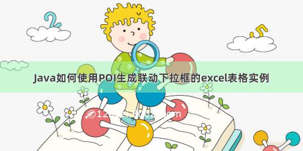 Java如何使用POI生成联动下拉框的excel表格实例