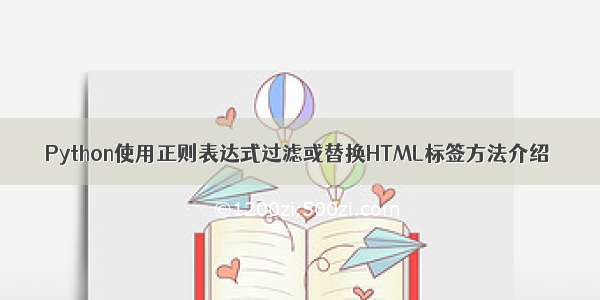 Python使用正则表达式过滤或替换HTML标签方法介绍