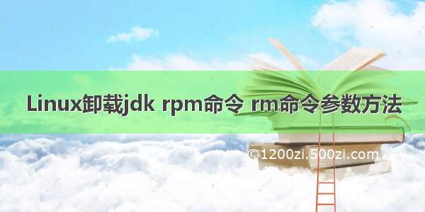 Linux卸载jdk rpm命令 rm命令参数方法