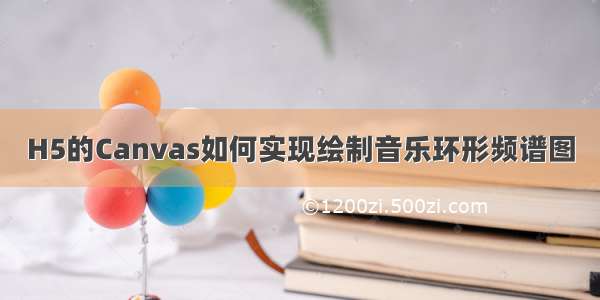 H5的Canvas如何实现绘制音乐环形频谱图