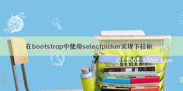 在bootstrap中使用selectpicker实现下拉框