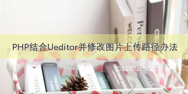 PHP结合Ueditor并修改图片上传路径办法