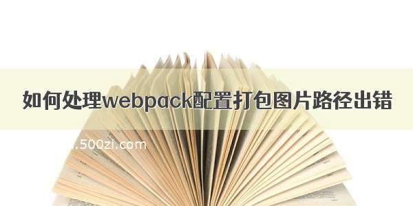 如何处理webpack配置打包图片路径出错