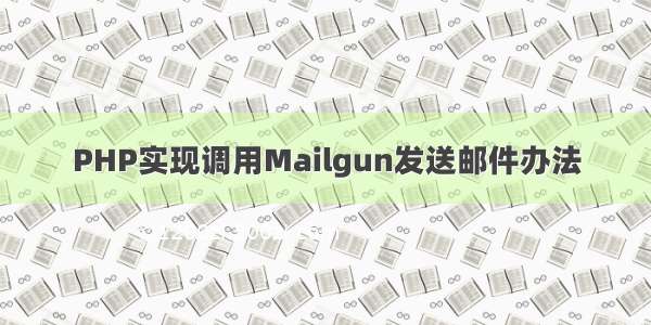 PHP实现调用Mailgun发送邮件办法