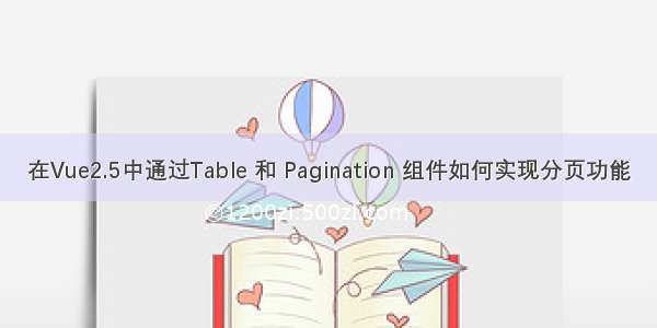 在Vue2.5中通过Table 和 Pagination 组件如何实现分页功能