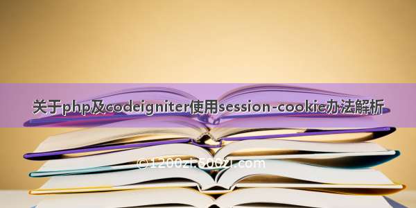 关于php及codeigniter使用session-cookie办法解析