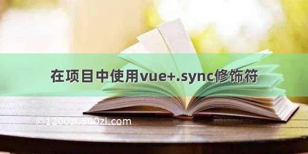 在项目中使用vue+.sync修饰符